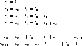 
\begin{align}
s_0 &= 0\\
s_1 &= s_0 + t_0 = t_0\\
s_2 &= s_1 + t_1 = t_0 + t_1\\
s_3 &= s_2 + t_2 = t_0 + t_1 + t_2\\
&\dots\\
s_n &= s_{n-1} + t_{n-1} = t_0 + t_1 + \dots + t_{n-1}\\
s_{n+1} &= s_n + t_n = t_0 + t_1 + \dots + t_n = 1
\end{align}
