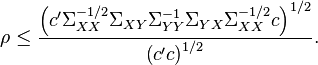 
\rho \leq \frac{\left(c' \Sigma _{XX} ^{-1/2} \Sigma _{XY} \Sigma _{YY} ^{-1} \Sigma _{YX} \Sigma _{XX} ^{-1/2} c \right)^{1/2}}{\left(c' c \right)^{1/2}}.
