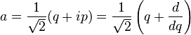 a = \frac{1}{\sqrt{2}}(q + i p) = \frac{1}{\sqrt{2}}\left( q + \frac{d}{dq}\right) 