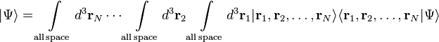 |\Psi\rangle =  \int\limits_\mathrm{all \, space} d^3\mathbf{r}_N\cdots \int\limits_\mathrm{all \, space} d^3\mathbf{r}_2 \int\limits_\mathrm{all \, space} d^3\mathbf{r}_1 | \mathbf{r}_1, \mathbf{r}_2, \ldots, \mathbf{r}_N \rangle \langle \mathbf{r}_1, \mathbf{r}_2, \ldots, \mathbf{r}_N | \Psi\rangle 