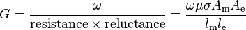 G = \frac {\omega} {\mathrm{resistance} \times \mathrm{reluctance}} = \frac {\omega \mu \sigma A_\mathrm{m} A_\mathrm{e}} {l_\mathrm{m} l_\mathrm{e}}