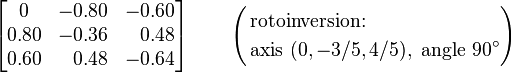 
\begin{bmatrix}
0 & -0.80 & -0.60 \\
0.80 & -0.36 & \;\;\,0.48 \\
0.60 & \;\;\,0.48 & -0.64
\end{bmatrix} \qquad \left( \begin{align}&\text{rotoinversion:} \\&\text{axis }(0,-3/5,4/5),\text{ angle }90^{\circ}\end{align}\right)