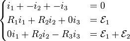 \begin{cases}
i_1 + - i_2 + - i_3 & = 0 \\
R_1 i_1 + R_2 i_2 + 0 i_3 & = \mathcal{E}_1 \\
0 i_1 + R_2 i_2 - R_3 i_3  & = \mathcal{E}_1 + \mathcal{E}_2
\end{cases}
