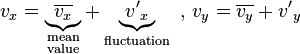 {{v}_{x}}=\underbrace{\overline{{{v}_{x}}}}_{\begin{smallmatrix}
 \text{mean} \\ 
 \text{value}
\end{smallmatrix}}+\underbrace{{{{{v}'}}_{x}}}_{\text{fluctuation}}\text{  }\text{,  }{{v}_{y}}=\overline{{{v}_{y}}}+{{{v}'}_{y}}