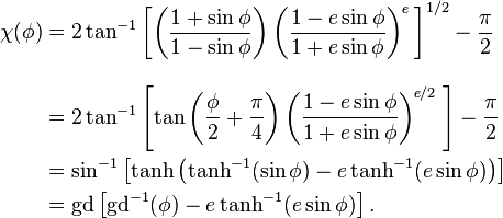 \begin{align}
\chi(\phi)&=2\tan^{-1}\left[
\left(\frac{1+\sin\phi}{1-\sin\phi}\right)
\left(\frac{1-e\sin\phi}{1+e\sin\phi}\right)^{\!\textit{e}}
\;\right]^{1/2}
-\frac{\pi}{2}\\[2ex]
&=2\tan^{-1}\left[
\tan\left(\frac{\phi}{2}+\frac{\pi}{4}\right)
\left(\frac{1-e\sin\phi}{1+e\sin\phi}\right)^{\!\textit{e}/2}
\;\right]
-\frac{\pi}{2}\\
&=\sin^{-1}\left[\tanh\left(\tanh^{-1}(\sin\phi) -e\tanh^{-1}(e\sin\phi)\right)\right]\\
&=\mathrm{gd}\left[\mathrm{gd}^{-1}(\phi)-e\tanh^{-1}(e\sin\phi)\right].

\;\!\end{align}