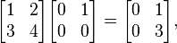 \begin{bmatrix}
1 & 2\\
3 & 4\\
\end{bmatrix}

\begin{bmatrix}
0 & 1\\
0 & 0\\
\end{bmatrix}=
\begin{bmatrix}
0 & 1\\
0 & 3\\
\end{bmatrix},
