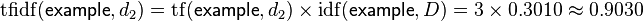 \mathrm{tfidf}(\mathsf{example}, d_2) = \mathrm{tf}(\mathsf{example}, d_2) \times \mathrm{idf}(\mathsf{example}, D) = 3 \times 0.3010 \approx 0.9030