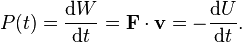 P(t) = \frac{\mathrm{d}W}{\mathrm{d}t}=\bold{F}\cdot \bold{v}=-\frac{\mathrm{d}U}{\mathrm{d}t}.