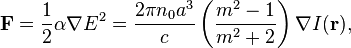  \mathbf{F}=\frac{1}{2}\alpha\nabla E^2 = \frac{2 \pi n_0 a^3}{c}\left(\frac{m^2 - 1}{m^2 + 2}\right) \nabla I(\mathbf{r}),