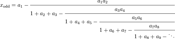 
x_\mathrm{odd} = a_1 - \cfrac{a_1a_2}{1+a_2+a_3-\cfrac{a_3a_4} {1+a_4+a_5-\cfrac{a_5a_6} {1+a_6+a_7-\cfrac{a_7a_8} {1+a_8+a_9-\ddots}}}}\,
