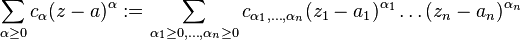 \sum_{\alpha\geq0}c_\alpha(z-a)^\alpha := \sum_{\alpha_1\geq0,\ldots,\alpha_n\geq0}c_{\alpha_1,\ldots,\alpha_n}(z_1-a_1)^{\alpha_1}\ldots(z_n-a_n)^{\alpha_n}