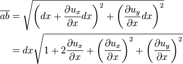 \begin{align}
\overline {ab} &= \sqrt{\left(dx+\frac{\partial u_x}{\partial x}dx \right)^2 + \left( \frac{\partial u_y}{\partial x}dx \right)^2} \\
&= dx\sqrt{1+2\frac{\partial u_x}{\partial x}+\left(\frac{\partial u_x}{\partial x}\right)^2 + \left(\frac{\partial u_y}{\partial x}\right)^2} \\
\end{align}\,\!