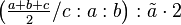 \left ( \tfrac{a+b+c}{2}/c:a:b \right ) : \tilde a \cdot 2