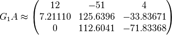 G_1A \approx \begin{pmatrix}
12 & -51 & 4 \\
7.21110 & 125.6396 & -33.83671 \\
0 & 112.6041 & -71.83368
\end{pmatrix}