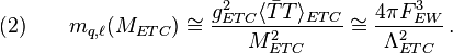 (2)\qquad m_{q,\ell}(M_{ETC}) \cong \frac{g_{ETC}^2 \langle \bar T T\rangle_{ETC}}{M_{ETC}^2} \cong \frac{4 \pi F _{EW}^3}{\Lambda_{ETC}^2}\,.