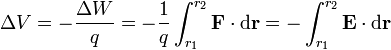 \Delta V = -\frac{\Delta W}{q} = -\frac{1}{q}\int_{r_1}^{r_2} \mathbf{F} \cdot \mathrm{d} \mathbf{r} = -\int_{r_1}^{r_2} \mathbf{E} \cdot \mathrm{d} \mathbf{r} \,\!