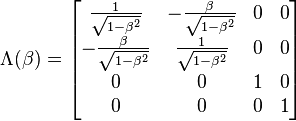 
\Lambda(\beta) = \begin{bmatrix}
\frac{1}{\sqrt{1-\beta ^2}} & -\frac{\beta }{\sqrt{1-\beta ^2}} & 0 & 0 \\
-\frac{\beta }{\sqrt{1-\beta ^2}} & \frac{1}{\sqrt{1-\beta ^2}} & 0 & 0 \\
0 & 0 & 1 & 0 \\
0 & 0 & 0 & 1 \\
\end{bmatrix}