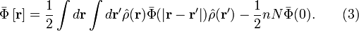 
\bar{\Phi} \left[ \mathbf{r} \right] = \frac{1}{2} \int d \mathbf{r}
\int d \mathbf{r}' \hat{\rho} (\mathbf{r}) \bar{\Phi} 
( \left| \mathbf{r} - \mathbf{r}' \right| ) \hat{\rho} 
(\mathbf{r}') - \frac{1}{2} n N \bar{\Phi} (0). \qquad (3) 
