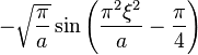 \displaystyle - \sqrt{\frac{\pi}{a}}  \sin \left( \frac{\pi^2 \xi^2}{a} - \frac{\pi}{4} \right)  