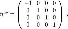 
\eta^{\mu \nu} = \left(\begin{array}{cccc} -1 & 0 & 0 & 0 \\ 0 & 1 & 0 & 0 \\ 0 & 0 & 1 & 0 \\ 0 & 0 & 0 & 1 \end{array} \right) ~.
