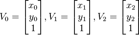 V_{0} = \begin{bmatrix} x_{0} \\ y_{0} \\ 1 \end{bmatrix}, V_{1} = \begin{bmatrix} x_{1} \\ y_{1} \\ 1 \end{bmatrix}, V_{2} = \begin{bmatrix} x_{2} \\ y_{2} \\ 1 \end{bmatrix} 