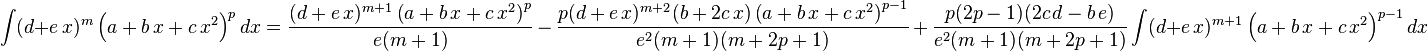 
\int (d+e\,x)^m \left(a+b\,x+c\,x^2\right)^pdx=
  \frac{(d+e\,x)^{m+1} \left(a+b\,x+c\,x^2\right)^p}{e(m+1)}\,-\,
  \frac{p (d+e\,x)^{m+2}(b+2 c\,x) \left(a+b\,x+c\,x^2\right)^{p-1}}{e^2(m+1)(m+2 p+1)}\,+\,
  \frac{p(2 p-1)(2 c\,d-b\,e)}{e^2(m+1)(m+2 p+1)} \int (d+e\,x)^{m+1}\left(a+b\,x+c\,x^2\right)^{p-1}dx
