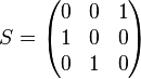 S = \begin{pmatrix}
  0 & 0 & 1\\
  1 & 0 & 0 \\
  0 & 1 & 0
\end{pmatrix}