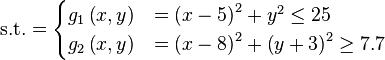 \text{s.t.} =
\begin{cases}
      g_{1}\left(x,y\right) & = \left(x - 5\right)^{2} + y^{2} \leq 25 \\
      g_{2}\left(x,y\right) & = \left(x - 8\right)^{2} + \left(y + 3\right)^{2} \geq 7.7 \\
\end{cases}
