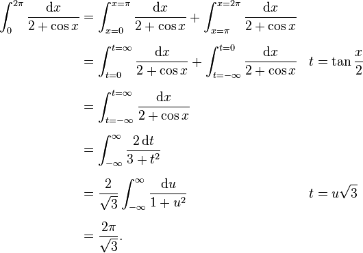 
\begin{align}
\int_0^{2\pi}\frac{\mathrm{d}x}{2+\cos x} & = \int_{x=0}^{x=\pi}\frac{\mathrm{d}x}{2+\cos x}+\int_{x=\pi}^{x=2\pi}\frac{\mathrm{d}x}{2+\cos x} \\[6pt]
&=\int_{t=0}^{t=\infty}\frac{\mathrm{d}x}{2+\cos x}+\int_{t=-\infty}^{t=0}\frac{\mathrm{d}x}{2+\cos x}&t&=\tan\frac{x}{2} \\[6pt]
&=\int_{t=-\infty}^{t=\infty}\frac{\mathrm{d}x}{2+\cos x} \\[6pt]
&=\int_{-\infty}^{\infty}\frac{2\,\mathrm{d}t}{3+t^2} \\[6pt]
&=\frac{2}{\sqrt 3}\int_{-\infty}^{\infty}\frac{\mathrm{d}u}{1+u^2}&t&=u\sqrt 3\\[6pt]
&=\frac{2\pi}{\sqrt 3}.
\end{align}
