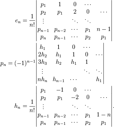 \begin{align}
  e_n = \frac1{n!}&\begin{vmatrix}
    p_1     & 1       & 0      & \cdots       \\
    p_2     & p_1     & 2      & 0      & \cdots \\
    \vdots  &         & \ddots & \ddots       \\
    p_{n-1} & p_{n-2} & \cdots & p_1    & n-1 \\
    p_n     & p_{n-1} & \cdots & p_2    & p_1
  \end{vmatrix} \\
  p_n  = (-1)^{n-1}&\begin{vmatrix}
    h_1    & 1       & 0      & \cdots          \\
    2h_2   & h_1     & 1      & 0      & \cdots \\
    3h_3   & h_2     & h_1    & 1               \\
    \vdots &         &        & \ddots & \ddots  \\
    nh_n   & h_{n-1} & \cdots &        & h_1
  \end{vmatrix} \\
  h_n = \frac1{n!}&\begin{vmatrix}
    p_1       & -1      & 0      & \cdots         \\
    p_2       & p_1     & -2     & 0      & \cdots \\
    \vdots    &         & \ddots & \ddots         \\
    p_{n - 1} & p_{n-2} & \cdots & p_1    & 1 - n \\
    p_n       & p_{n-1} & \cdots & p_2    & p_1
  \end{vmatrix}.
\end{align}