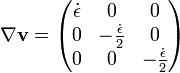  \nabla \mathbf{v} = \begin{pmatrix} \dot \epsilon & 0 & 0 \\ 0 & -\frac {\dot \epsilon} {2} & 0 \\ 0 & 0 & -\frac{\dot \epsilon} 2 \end{pmatrix} 