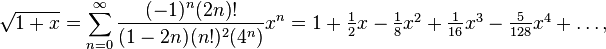 \sqrt{1 + x} = \sum_{n=0}^\infty \frac{(-1)^n(2n)!}{(1-2n)(n!)^2(4^n)}x^n = 1 + \textstyle \frac{1}{2}x - \frac{1}{8}x^2 + \frac{1}{16} x^3 - \frac{5}{128} x^4 + \dots,\!