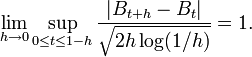 \lim_{h \to 0} \sup_{0 \leq t \leq 1 - h} \frac{| B_{t+ h} - B_{t} |}{\sqrt{2 h \log (1 / h)}} = 1.