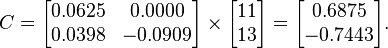  C = 
      \begin{bmatrix}
           0.0625 &  0.0000 \\
           0.0398 & -0.0909
      \end{bmatrix}
      \times
      \begin{bmatrix}
           11 \\
           13
      \end{bmatrix}  
      =
      \begin{bmatrix}
           0.6875 \\
          -0.7443
      \end{bmatrix}.  