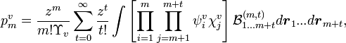  p^v_m = \frac{z^m}{m! \Upsilon_v} \sum_{t=0}^\infty \frac{z^t}{t!} \int \left [ \prod_{i = 1}^m \prod_{j = m+1}^{m+t}\psi^v_i\chi^v_j \right ] {\mathcal B}^{(m,t)}_{1...m+t} d\boldsymbol{r}_1...d\boldsymbol{r}_{m+t}, 