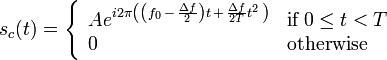 s_c(t) = \left\{ \begin{array}{ll} A e^{i 2 \pi \left( \left( f_0 \,-\, \frac{\Delta f}{2}\right) t \, + \, \frac{\Delta f}{2T}t^2 \, \right)} &\mbox{if} \; 0 \leq t < T \\ 0 &\mbox{otherwise}\end{array}\right.