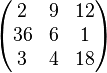 \begin{pmatrix}
2 & 9 & 12\\
36 & 6 & 1\\
3 & 4 & 18
\end{pmatrix}