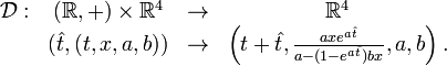 
\begin{array}{rccc}
\mathcal{D}: & (\mathbb{R},+) \times \mathbb{R}^4 & \rightarrow & \mathbb{R}^4 \\
& (\hat{t},(t,x,a,b)) & \rightarrow & \left(t+\hat{t}, \frac{axe^{a\hat{t}}}{a-(1-e^{a\hat{t}})bx}, a, b\right).
\end{array}
