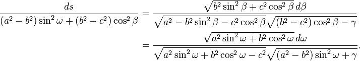 
\begin{align}
\frac{ds}{(a^2-b^2)\sin^2\omega + (b^2-c^2)\cos^2\beta}
&= \frac
{\sqrt{b^2\sin^2\beta + c^2\cos^2\beta}\,d\beta}
{\sqrt{a^2 - b^2\sin^2\beta - c^2\cos^2\beta}
 \sqrt{(b^2-c^2)\cos^2\beta - \gamma}}\\
&= \frac
{\sqrt{a^2\sin^2\omega + b^2\cos^2\omega}\,d\omega}
{\sqrt{a^2\sin^2\omega + b^2\cos^2\omega - c^2}
 \sqrt{(a^2-b^2)\sin^2\omega + \gamma}}.
\end{align}
