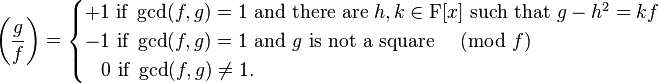 \left(\frac{g}{f}\right) =
\begin{cases}
+1 \text{ if }\gcd(f,g)=1 \text{ and there are } h,k \in \mathrm{F} [x] \text{ such that  }g-h^2 = kf \\
-1 \text{ if }\gcd(f,g)=1 \text{ and } g \text{ is not a square }\pmod{f}\\
\;\;\;0\text{ if }\gcd(f,g)\ne 1.
\end{cases}
