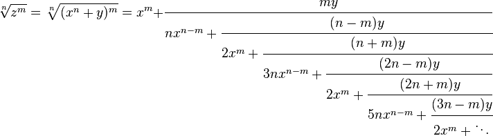 
\sqrt[n]{z^m} = \sqrt[n]{(x^n+y)^m} = x^m+\cfrac{my} {nx^{n-m}+\cfrac{(n-m)y} {2x^m+\cfrac{(n+m)y} {3nx^{n-m}+\cfrac{(2n-m)y} {2x^m+\cfrac{(2n+m)y} {5nx^{n-m}+\cfrac{(3n-m)y} {2x^m+\ddots}}}}}}
