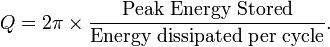 
Q = 2 \pi \times \frac{\mbox{Peak Energy Stored}}{\mbox{Energy dissipated per cycle}}. \,
