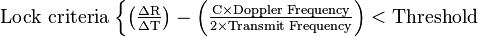  \text{Lock criteria}\; \begin{cases} \mathrm{ \left ( \frac{\Delta R}{\Delta T} \right) - \left (\frac {C \times \text{Doppler Frequency}}{2 \times \text{Transmit Frequency}} \right) < \text{Threshold} }\end{cases} 