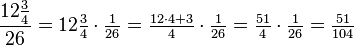 \frac{12\tfrac{3}{4}}{26} = 12\tfrac{3}{4} \cdot \tfrac{1}{26} = \tfrac{12 \cdot 4 + 3}{4} \cdot \tfrac{1}{26} = \tfrac{51}{4} \cdot \tfrac{1}{26} = \tfrac{51}{104}