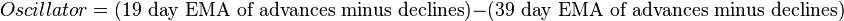 Oscillator = (\text{19 day EMA of advances minus declines}) - (\text{39 day EMA of advances minus declines})