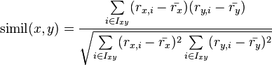  \operatorname{simil}(x,y) = \frac{\sum\limits_{i \in I_{xy}}(r_{x,i}-\bar{r_x})(r_{y,i}-\bar{r_y})}{\sqrt{\sum\limits_{i \in I_{xy}}(r_{x,i}-\bar{r_x})^2\sum\limits_{i \in I_{xy}}(r_{y,i}-\bar{r_y})^2}} 