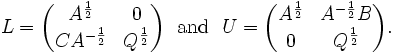 L = 
\begin{pmatrix}
A^{\frac{1}{2}}    & 0 \\
C A^{-\frac{1}{2}} & Q^{\frac{1}{2}}
\end{pmatrix}
\mathrm{~~and~~}
U =
\begin{pmatrix}
A^{\frac{1}{2}} & A^{-\frac{1}{2}}B \\
0               & Q^{\frac{1}{2}}
\end{pmatrix}.
