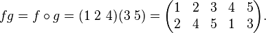  fg = f\circ g = (1\ 2\ 4)(3\ 5)=\begin{pmatrix} 1 & 2 &3 & 4 & 5 \\ 2 & 4 & 5 & 1 & 3\end{pmatrix}.