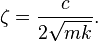 \zeta = { c \over 2 \sqrt{m k} }.