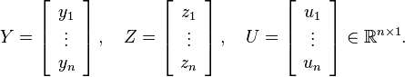  Y = \left[ \begin{array}{c} y_1 \\  \vdots \\ y_n \end{array} \right],\quad  Z = \left[ \begin{array}{c} z_1 \\  \vdots \\ z_n \end{array} \right],\quad  U = \left[ \begin{array}{c} u_1 \\  \vdots \\ u_n \end{array} \right] \in \mathbb{R}^{n\times 1}.